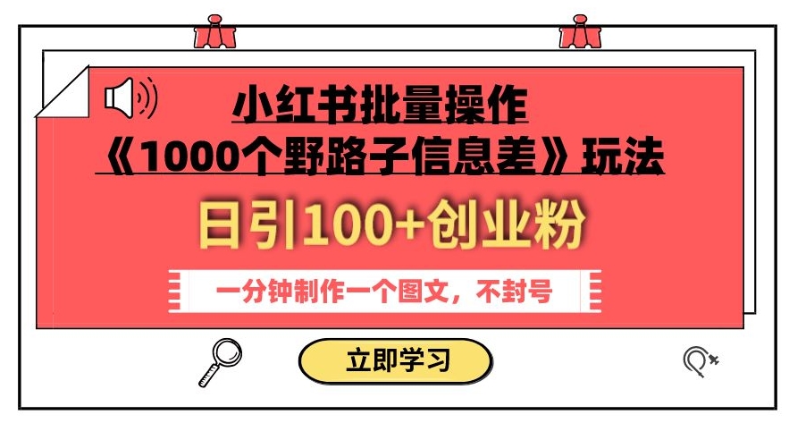 批量操作小红书《1000个野路子信息差》，一分钟制作一个引流图文，持续吸引创业粉丝！