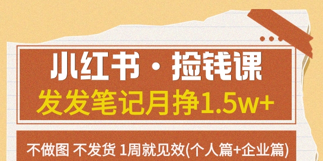 小红书捡钱课笔记，1周见效月挣1.5w+！无需做图发货的个人和企业篇！