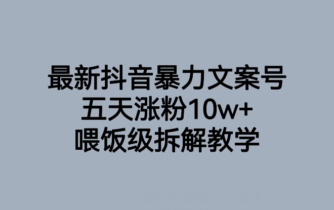 最新抖音暴力文案号：五天涨粉10w+，喂饭级拆解教学，打造爆款账号！