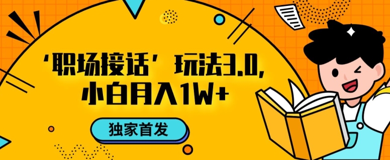 职场接话3.0玩法：小白易上手，暴力月入1w！让你的职场生涯大不同！