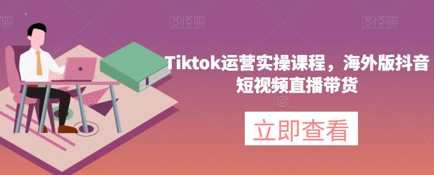 Tiktok运营实操课程：海外版抖音短视频直播带货，掌握运营技巧抓住商机！