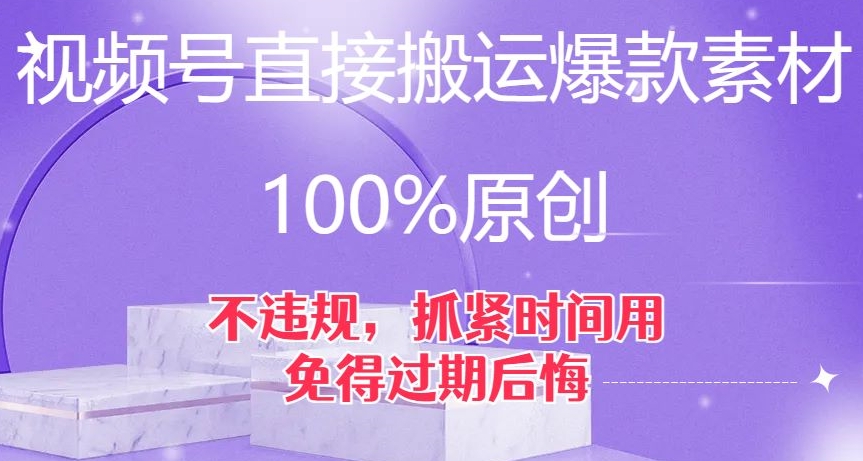 视频号爆款素材搬运绝招：100%原创，不违规，揭秘成功方法，免得过期后悔！