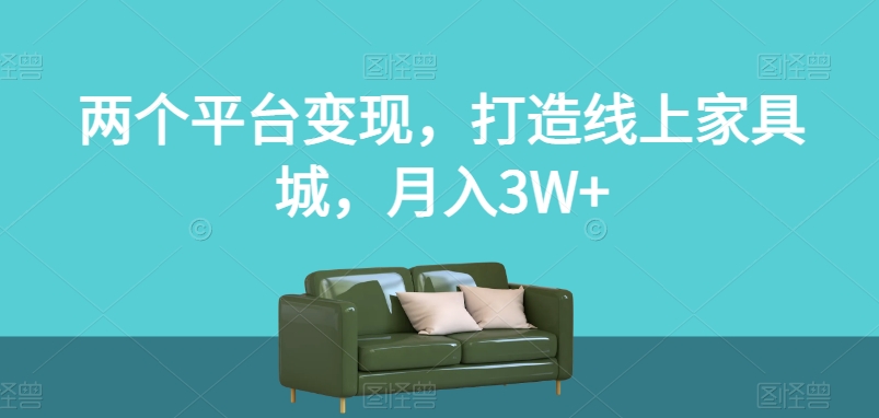 打造线上家具城，双平台变现揭秘：月入3W+的利润等着你！别错过这个机会！