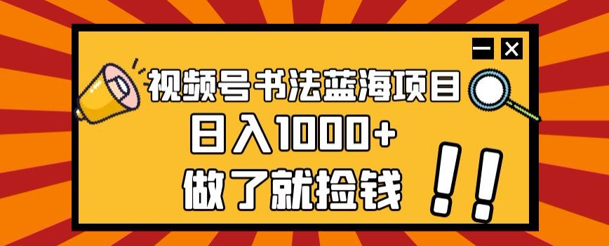 视频号书法蓝海项目：简单玩法，日入1000+！揭秘成功策略，抓住机会！