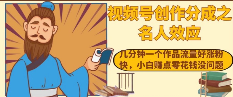 视频号创作分成之名人效应：几分钟一个作品，流量涨粉快！小白零花钱轻松赚！