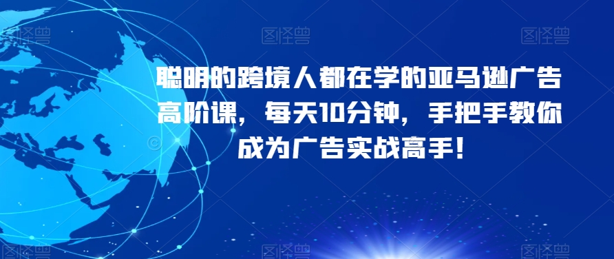 跨境人必学的亚马逊广告高阶课：每天10分钟，手把手教你成为广告实战高手！