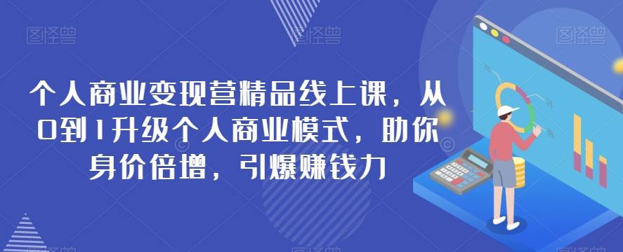 个人商业变现营：0到1升级个人商业模式，助你身价倍增，引爆赚钱力！