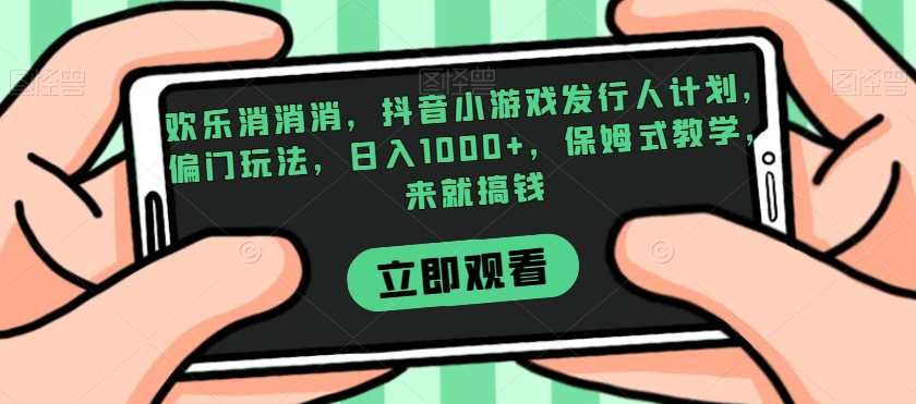 欢乐消消消游戏发行人计划：偏门玩法，保姆式教学带你走上致富之路！