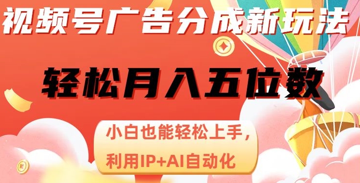 视频号广告分成新玩法揭秘：小白也能轻松上手，利用IP+AI自动化