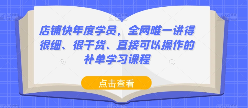 【绝密补单学习】店铺快年度学员，精讲干货直接操作，不容错过！