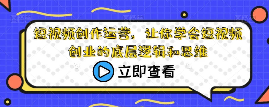 【创业底层逻辑】短视频创作运营课程，掌握成功创业的秘密思维！