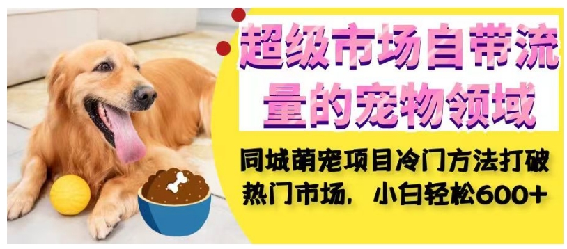 【超级市场宠物项目】同城萌宠冷门方法打破热门市场，小白轻松600+！