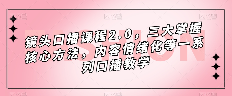 【镜头口播课程2.0】掌握核心方法，情绪化口播教学提升！