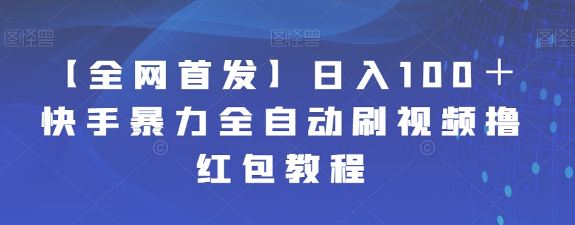 【全网首发】快手暴力全自动刷视频撸红包教程，日入100＋！