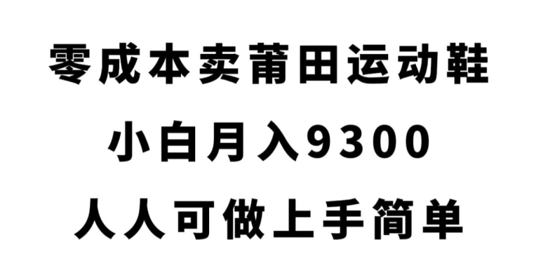 【零成本卖莆田运动鞋】月入9300，人人可做上手简单！【揭秘】