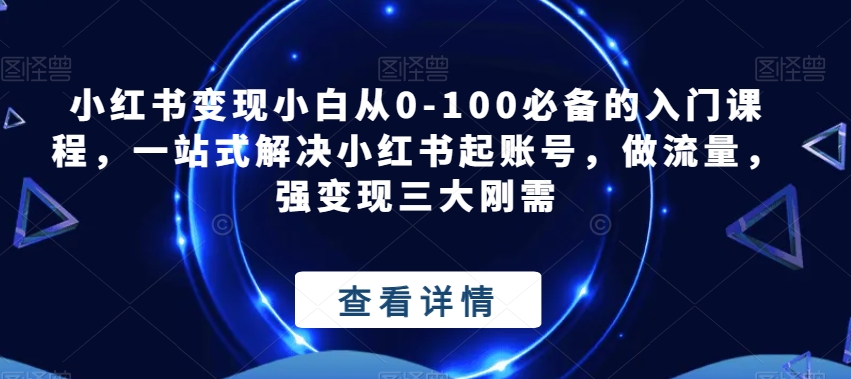 【小红书变现入门课】从0-100解决起账号、做流量