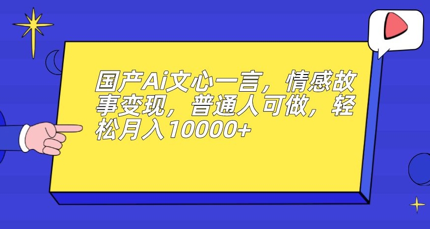 【国产Ai文心一言】普通人可做情感故事变现，月入10000+！【揭秘】