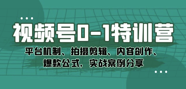 【实战案例分享】视频号0-1特训营，拍摄剪辑、爆款公式全解析