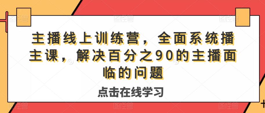 【解决90%主播问题】全面系统主播课程，线上训练营