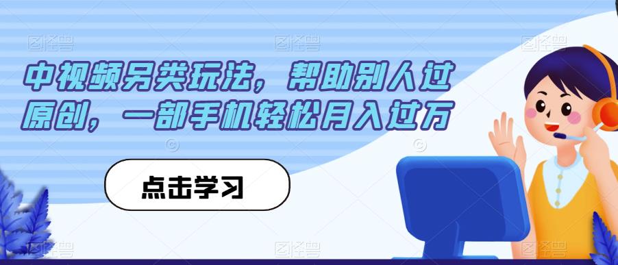 【揭秘】中视频另类玩法！一部手机轻松月入过万，帮助别人过原创