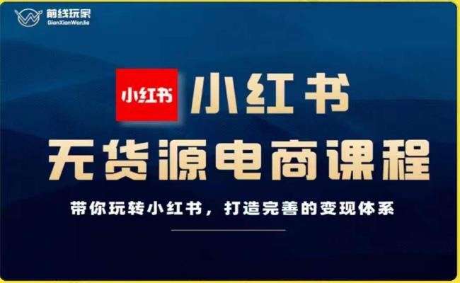 【完善的变现体系】前线玩家-小红书无货源电商，打造成功变现模式