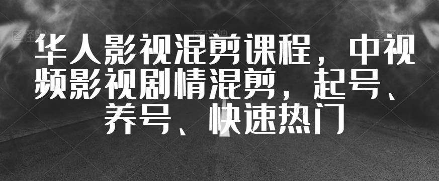 【中视频影视剧情混剪】华人影视混剪课程，起号、养号、快速热门