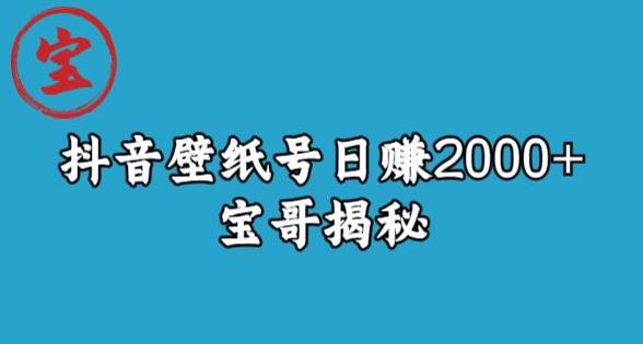 【揭秘】宝哥抖音壁纸号操作，日赚2000+无需真人露脸