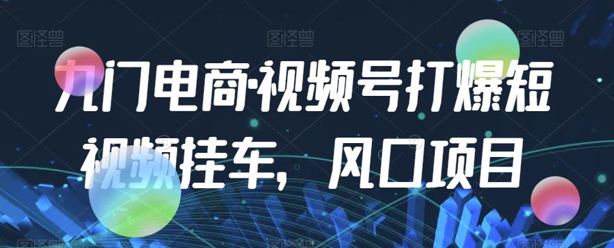 【风口项目】九门电商・视频号打爆短视频挂车