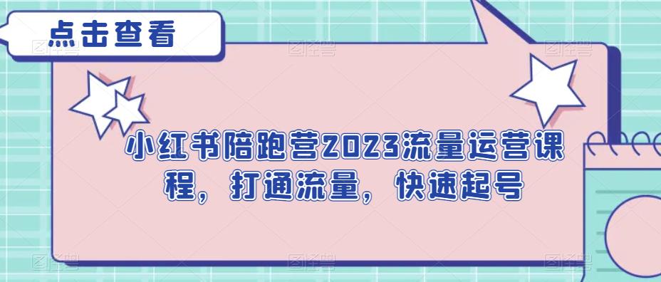 【打通流量快速起号】小红书陪跑营2023流量运营课程