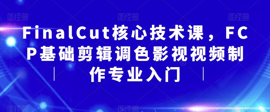 FinalCut核心技术课，入门剪辑调色的必备教程！