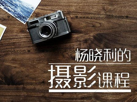 杨晓利摄影课程，拥有大师级摄影思维，搞定相机手机无人机拍摄 