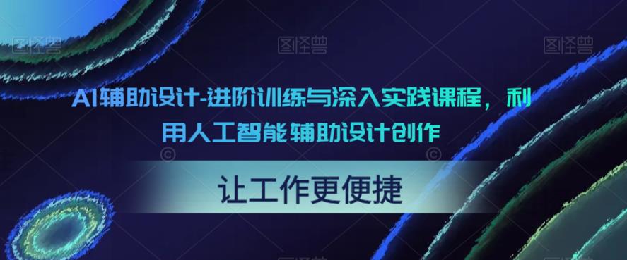 【AI辅助设计进阶教学百度网盘】AI辅助设计-进阶训练与深入实践课程，利用人工智能辅助设计创作