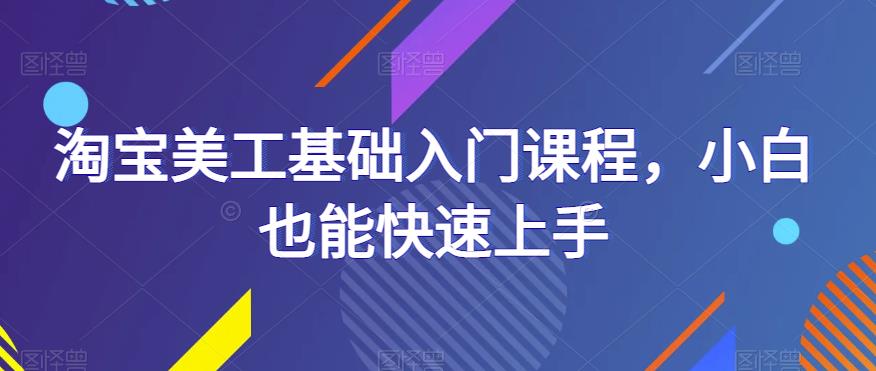 【淘宝美工入门课程课百度网盘】淘宝美工基础入门课程，小白也能快速上手