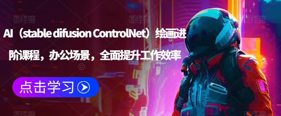 【AI绘画进阶课程课百度网盘】AI（stable difusion ControlNet）绘画进阶课程，办公场景，全面提升工作效率