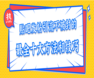 贴吧发帖引流十大方法与技巧，避免封禁