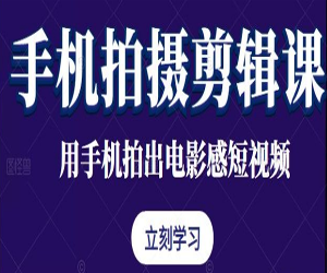 手机拍摄剪辑课：从零基础到精通全程指导