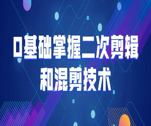 剪辑与混剪技术：0基础掌握的二次剪辑