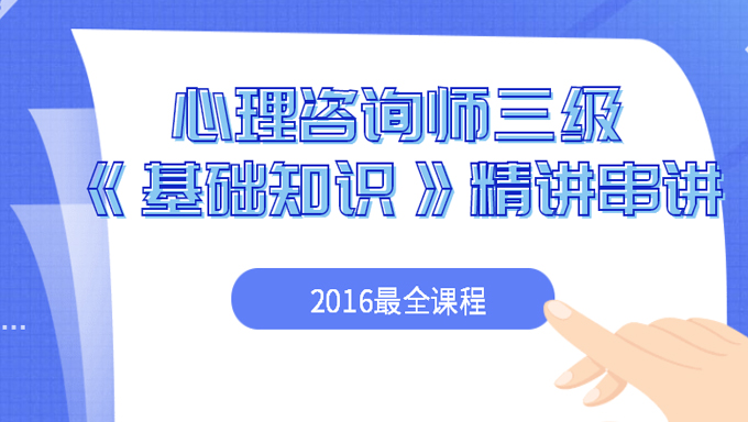 2016年心理咨询师三级《基础知识》精讲、串讲视频课件